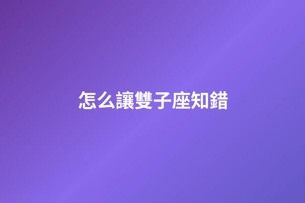 怎么讓雙子座知錯-第1張-星座運勢-玄機派