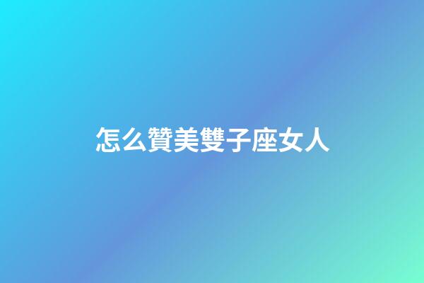 怎么贊美雙子座女人