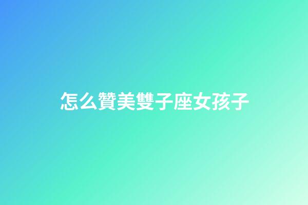 怎么贊美雙子座女孩子