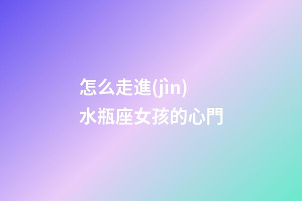 怎么走進(jìn)水瓶座女孩的心門-第1張-星座運(yùn)勢-玄機(jī)派