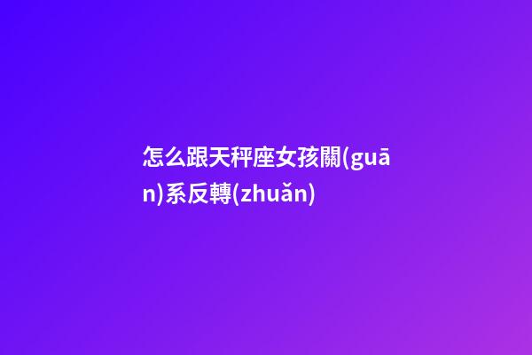 怎么跟天秤座女孩關(guān)系反轉(zhuǎn)-第1張-星座運勢-玄機派