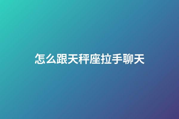 怎么跟天秤座拉手聊天-第1張-星座運勢-玄機派
