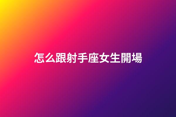 怎么跟射手座女生開場-第1張-星座運勢-玄機派