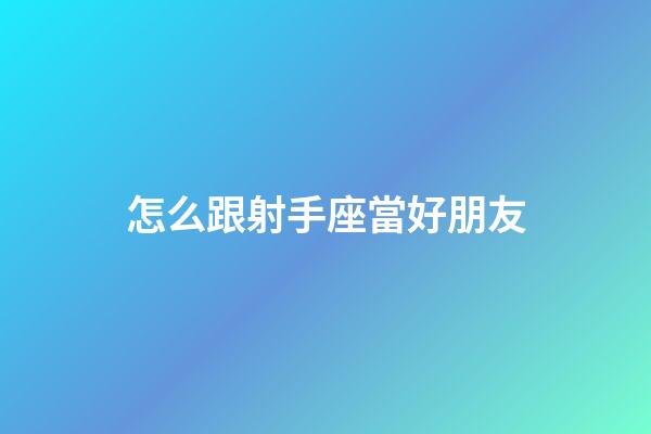 怎么跟射手座當好朋友-第1張-星座運勢-玄機派