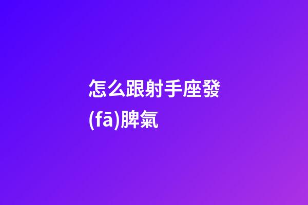 怎么跟射手座發(fā)脾氣-第1張-星座運勢-玄機派