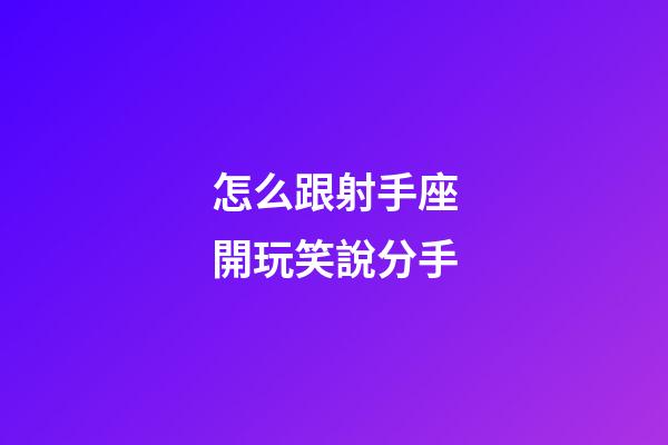 怎么跟射手座開玩笑說分手-第1張-星座運勢-玄機派