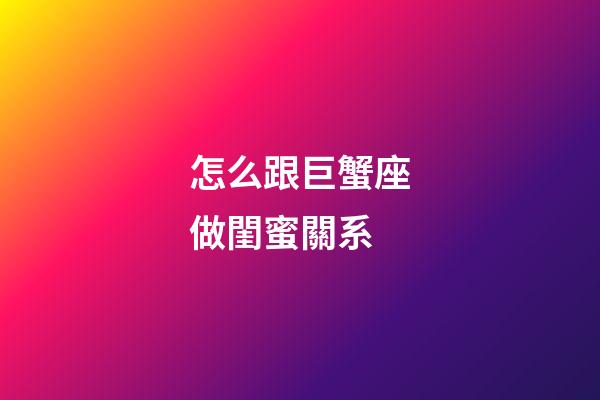怎么跟巨蟹座做閨蜜關系-第1張-星座運勢-玄機派