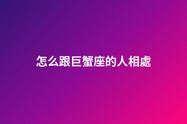 怎么跟巨蟹座的人相處-第1張-星座運勢-玄機派