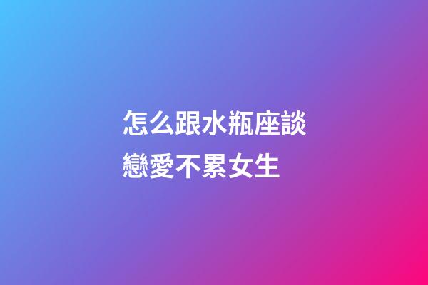 怎么跟水瓶座談戀愛不累女生-第1張-星座運勢-玄機派