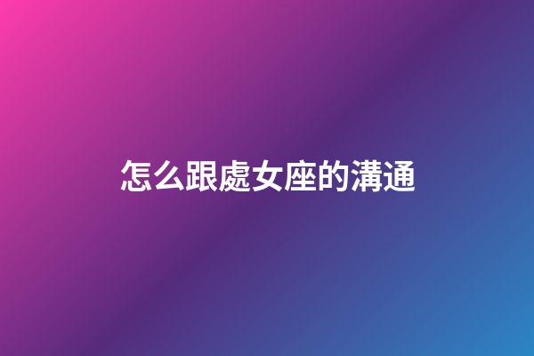 怎么跟處女座的溝通-第1張-星座運(yùn)勢(shì)-玄機(jī)派