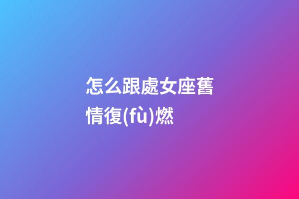 怎么跟處女座舊情復(fù)燃