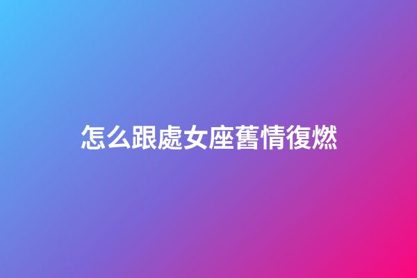 怎么跟處女座舊情復燃-第1張-星座運勢-玄機派