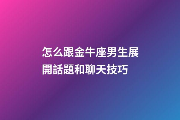 怎么跟金牛座男生展開話題和聊天技巧-第1張-星座運勢-玄機派