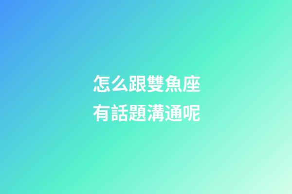 怎么跟雙魚座有話題溝通呢-第1張-星座運勢-玄機派