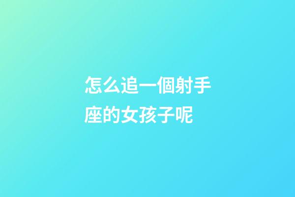怎么追一個射手座的女孩子呢-第1張-星座運勢-玄機派