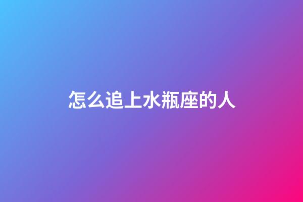 怎么追上水瓶座的人-第1張-星座運勢-玄機派