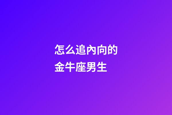 怎么追內向的金牛座男生
