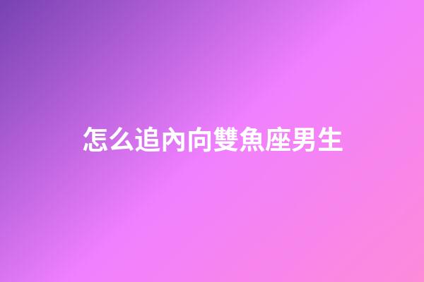 怎么追內向雙魚座男生-第1張-星座運勢-玄機派