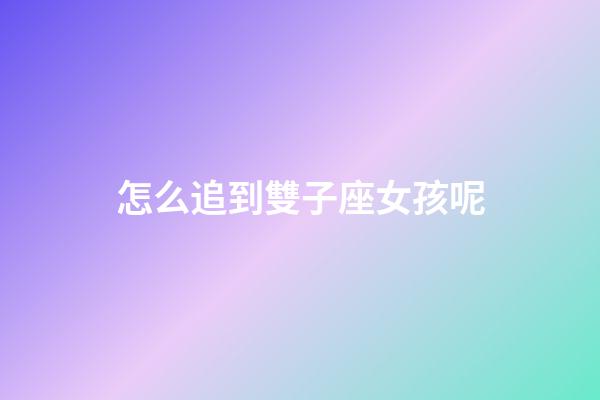 怎么追到雙子座女孩呢-第1張-星座運勢-玄機派