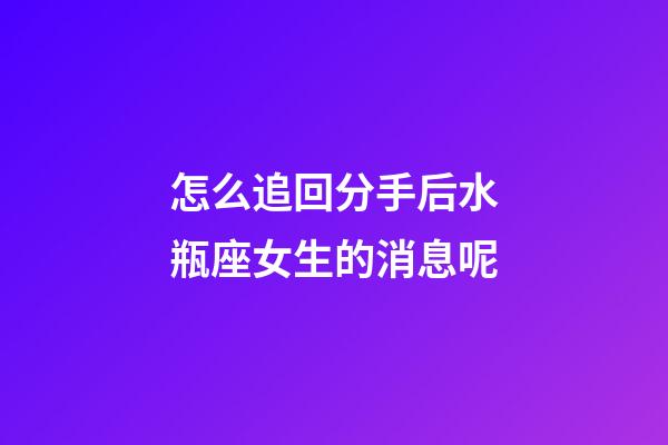 怎么追回分手后水瓶座女生的消息呢