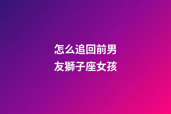 怎么追回前男友獅子座女孩