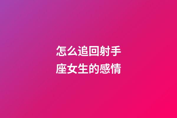 怎么追回射手座女生的感情-第1張-星座運勢-玄機派