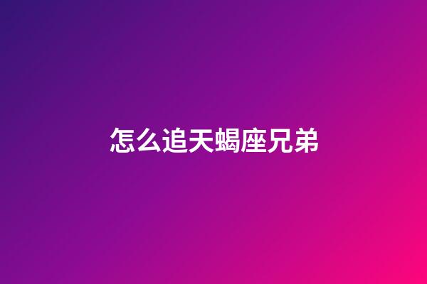 怎么追天蝎座兄弟-第1張-星座運(yùn)勢-玄機(jī)派