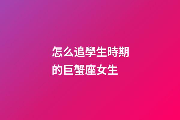 怎么追學生時期的巨蟹座女生-第1張-星座運勢-玄機派