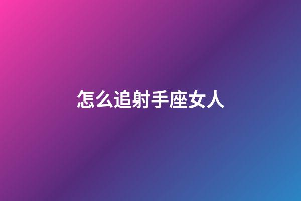 怎么追射手座女人-第1張-星座運勢-玄機派