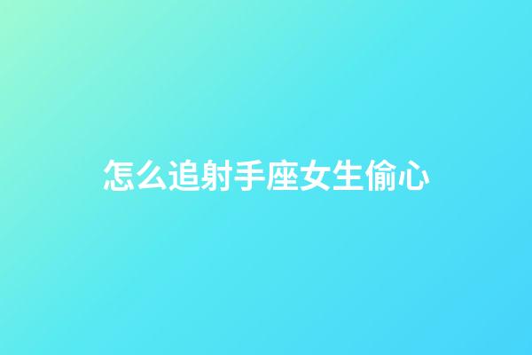 怎么追射手座女生偷心