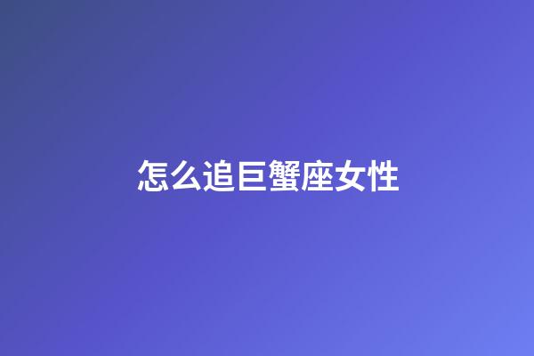 怎么追巨蟹座女性-第1張-星座運勢-玄機派