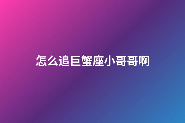 怎么追巨蟹座小哥哥啊-第1張-星座運(yùn)勢(shì)-玄機(jī)派