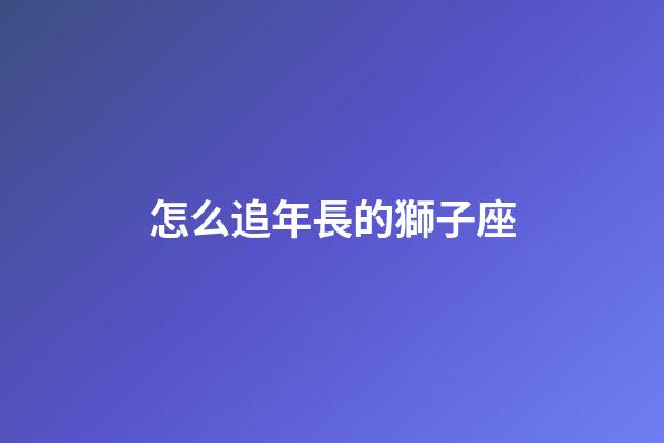 怎么追年長的獅子座-第1張-星座運勢-玄機派
