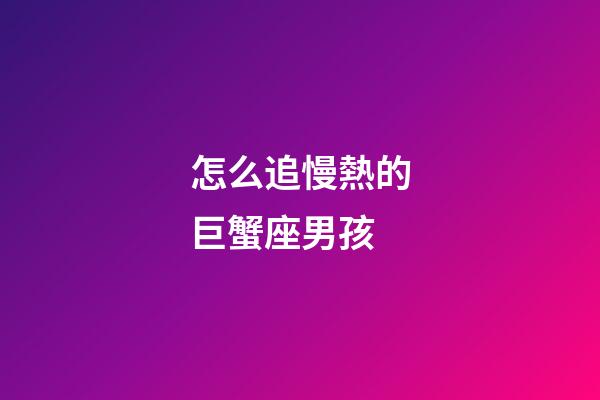 怎么追慢熱的巨蟹座男孩-第1張-星座運勢-玄機派