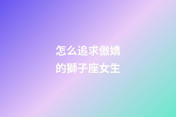 怎么追求傲嬌的獅子座女生-第1張-星座運勢-玄機派