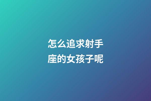 怎么追求射手座的女孩子呢-第1張-星座運勢-玄機派