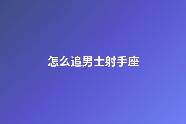 怎么追男士射手座-第1張-星座運勢-玄機(jī)派