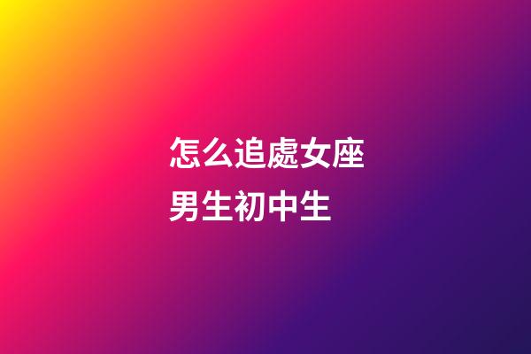 怎么追處女座男生初中生-第1張-星座運勢-玄機派