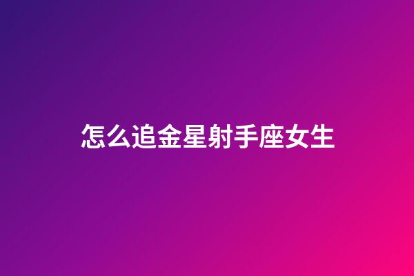 怎么追金星射手座女生-第1張-星座運勢-玄機派