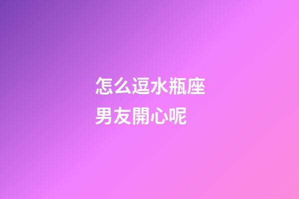 怎么逗水瓶座男友開心呢-第1張-星座運勢-玄機派