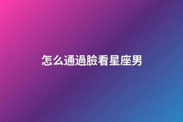 怎么通過臉看星座男-第1張-星座運勢-玄機派
