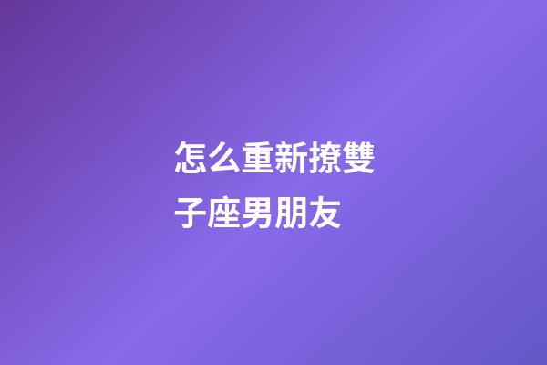 怎么重新撩雙子座男朋友-第1張-星座運勢-玄機派