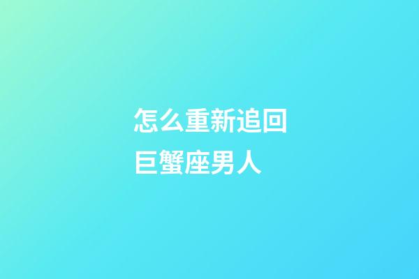 怎么重新追回巨蟹座男人