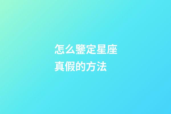 怎么鑒定星座真假的方法-第1張-星座運勢-玄機派