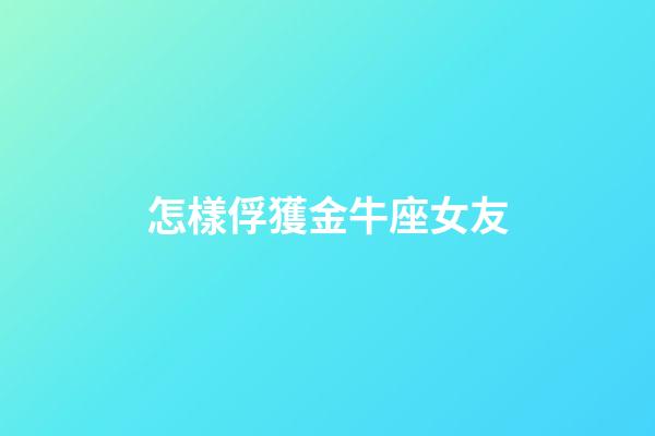 怎樣俘獲金牛座女友