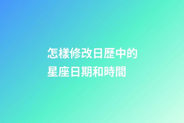 怎樣修改日歷中的星座日期和時間-第1張-星座運勢-玄機派
