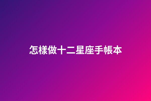 怎樣做十二星座手帳本-第1張-星座運勢-玄機派