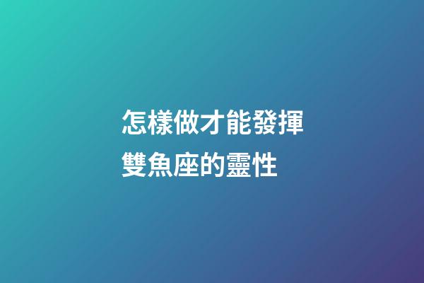 怎樣做才能發揮雙魚座的靈性-第1張-星座運勢-玄機派