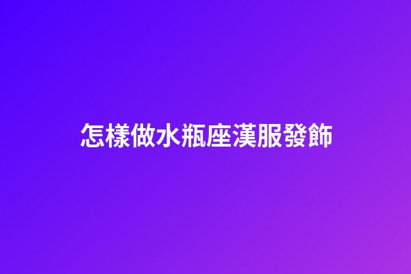 怎樣做水瓶座漢服發飾