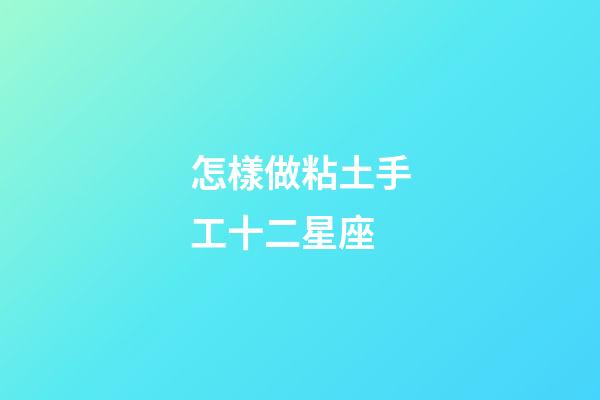 怎樣做粘土手工十二星座-第1張-星座運勢-玄機派